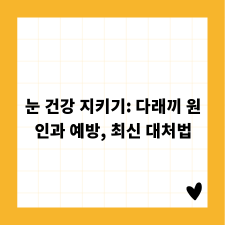 눈 건강 지키기: 다래끼 원인과 예방, 최신 대처법