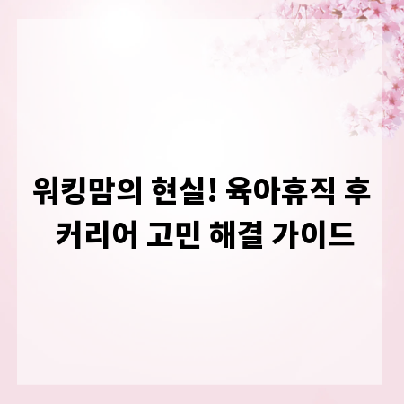 워킹맘의 현실! 육아휴직 후 커리어 고민 해결 가이드