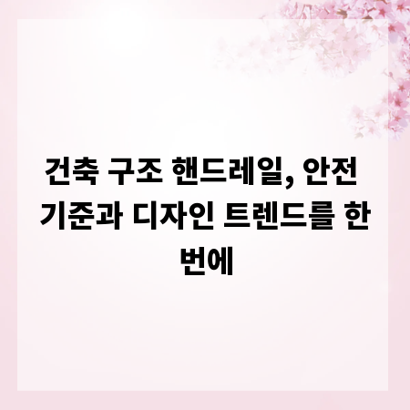 건축 구조 핸드레일, 안전 기준과 디자인 트렌드를 한번에