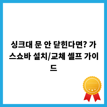 싱크대 문 안 닫힌다면? 가스쇼바 설치/교체 셀프 가이드
