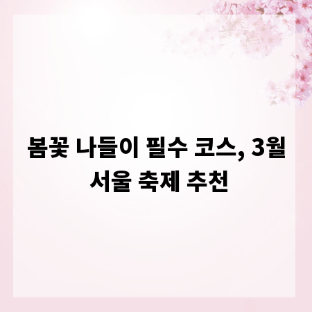 봄꽃 나들이 필수 코스, 3월 서울 축제 추천