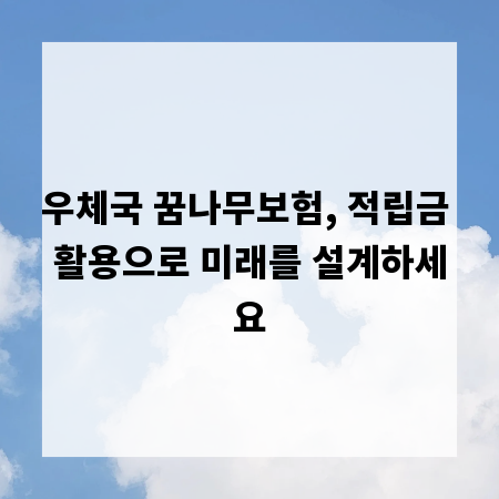 우체국 꿈나무보험, 적립금 활용으로 미래를 설계하세요