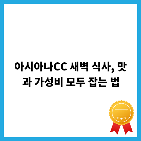 아시아나CC 새벽 식사, 맛과 가성비 모두 잡는 법