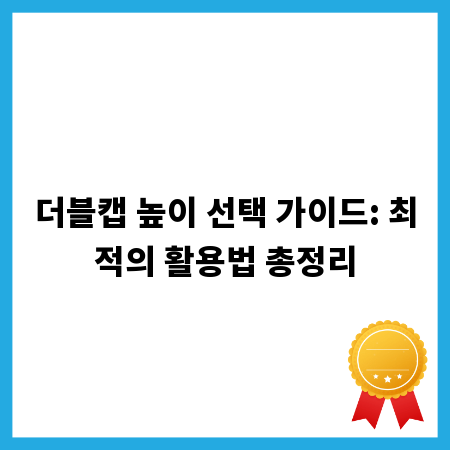 더블캡 높이 선택 가이드: 최적의 활용법 총정리