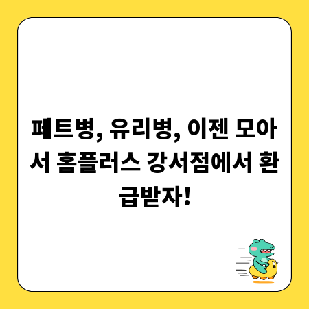 페트병, 유리병, 이젠 모아서 홈플러스 강서점에서 환급받자!