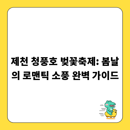 제천 청풍호 벚꽃축제: 봄날의 로맨틱 소풍 완벽 가이드