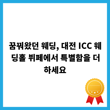 꿈꿔왔던 웨딩, 대전 ICC 웨딩홀 뷔페에서 특별함을 더하세요