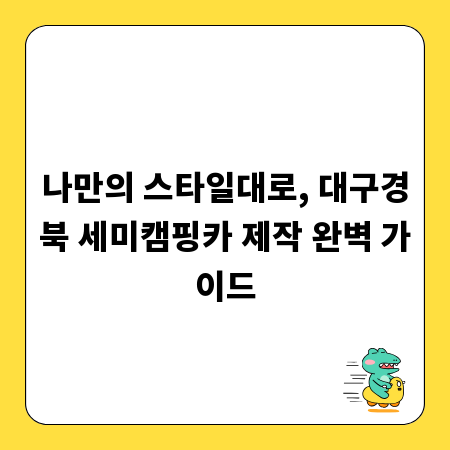 나만의 스타일대로, 대구경북 세미캠핑카 제작 완벽 가이드