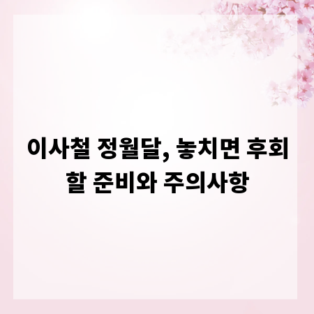 이사철 정월달, 놓치면 후회할 준비와 주의사항