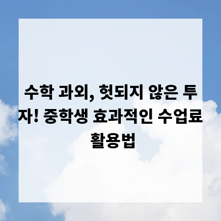 수학 과외, 헛되지 않은 투자! 중학생 효과적인 수업료 활용법