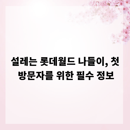 설레는 롯데월드 나들이, 첫 방문자를 위한 필수 정보