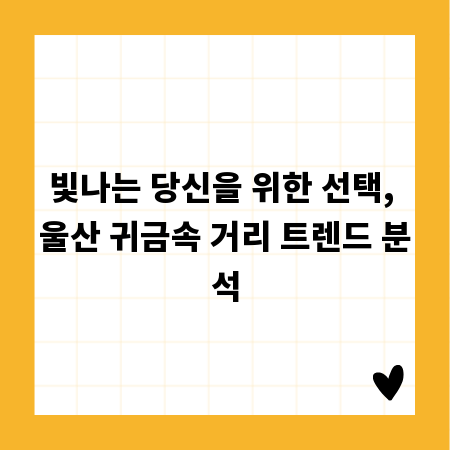 빛나는 당신을 위한 선택, 울산 귀금속 거리 트렌드 분석