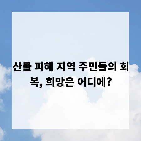 산불 피해 지역 주민들의 회복, 희망은 어디에?