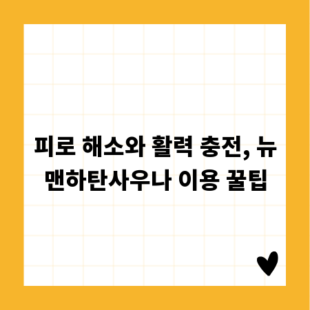 피로 해소와 활력 충전, 뉴맨하탄사우나 이용 꿀팁