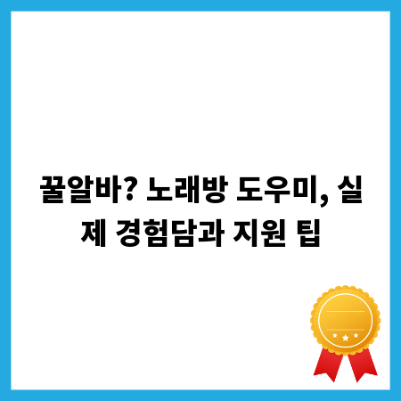꿀알바? 노래방 도우미, 실제 경험담과 지원 팁