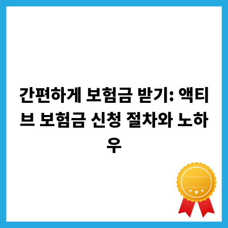 간편하게 보험금 받기: 액티브 보험금 신청 절차와 노하우