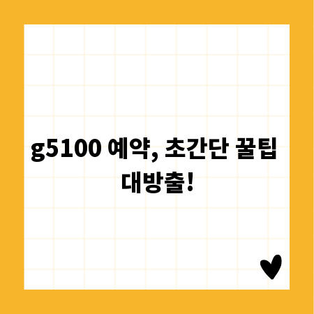 g5100 예약, 초간단 꿀팁 대방출!