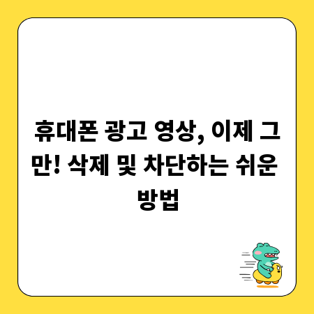 휴대폰 광고 영상, 이제 그만! 삭제 및 차단하는 쉬운 방법