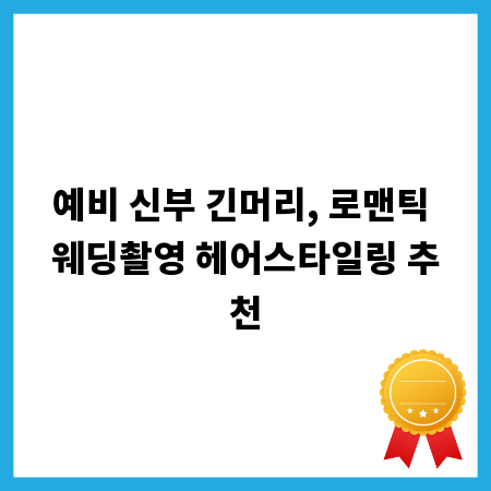 예비 신부 긴머리, 로맨틱 웨딩촬영 헤어스타일링 추천