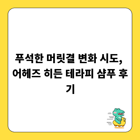 푸석한 머릿결 변화 시도, 어헤즈 히든 테라피 샴푸 후기