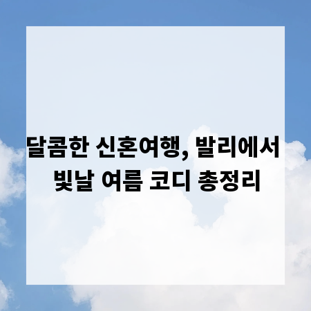 달콤한 신혼여행, 발리에서 빛날 여름 코디 총정리