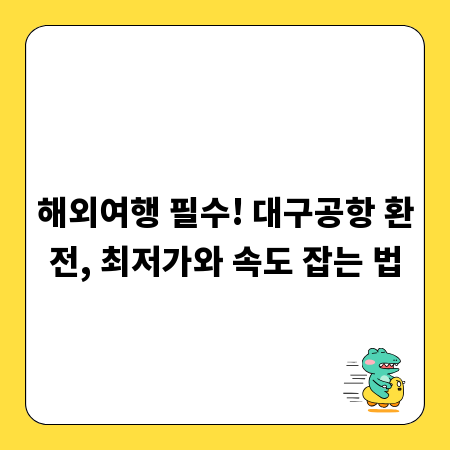 해외여행 필수! 대구공항 환전, 최저가와 속도 잡는 법