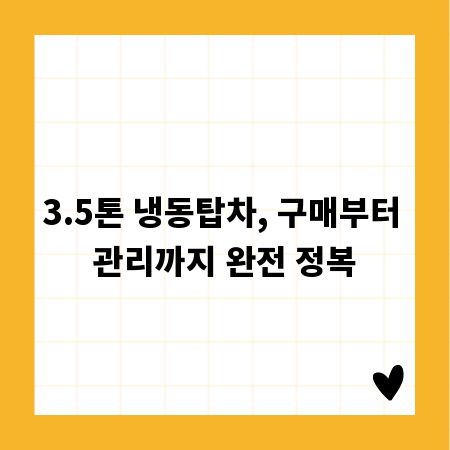 3.5톤 냉동탑차, 구매부터 관리까지 완전 정복