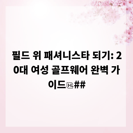필드 위 패셔니스타 되기: 20대 여성 골프웨어 완벽 가이드
##