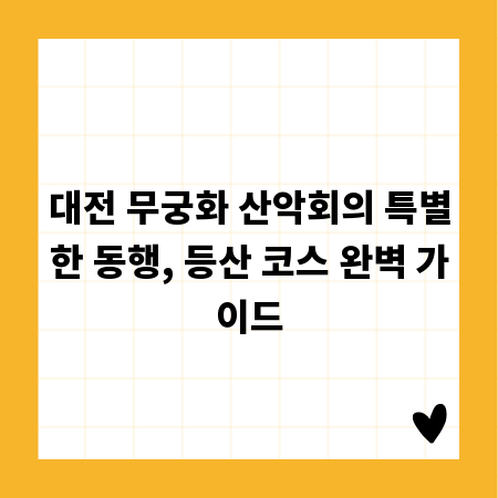 대전 무궁화 산악회의 특별한 동행, 등산 코스 완벽 가이드