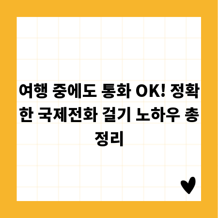 여행 중에도 통화 OK! 정확한 국제전화 걸기 노하우 총정리