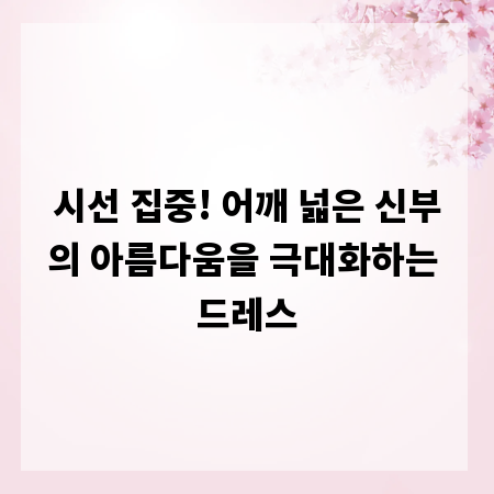 시선 집중! 어깨 넓은 신부의 아름다움을 극대화하는 드레스