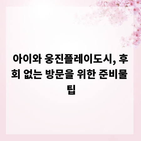 아이와 웅진플레이도시, 후회 없는 방문을 위한 준비물 팁