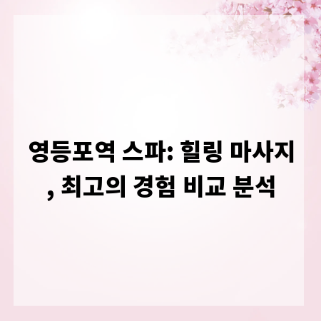 영등포역 스파: 힐링 마사지, 최고의 경험 비교 분석