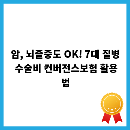 암, 뇌졸중도 OK! 7대 질병 수술비 컨버전스보험 활용법