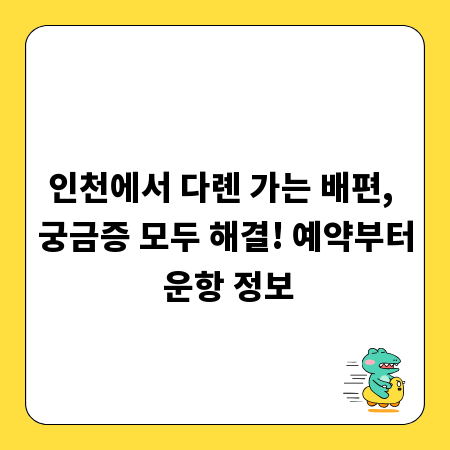 인천에서 다롄 가는 배편, 궁금증 모두 해결! 예약부터 운항 정보