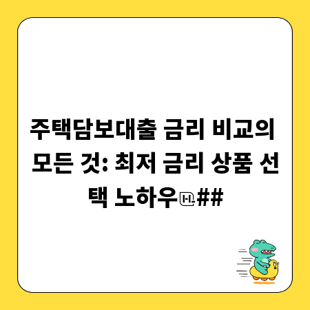 주택담보대출 금리 비교의 모든 것: 최저 금리 상품 선택 노하우
##