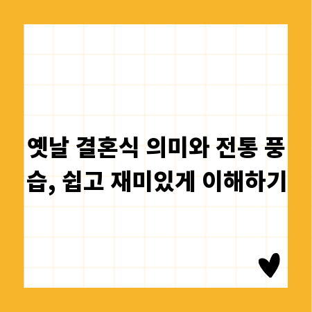 옛날 결혼식 의미와 전통 풍습, 쉽고 재미있게 이해하기