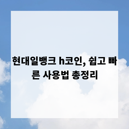 현대일뱅크 h코인, 쉽고 빠른 사용법 총정리