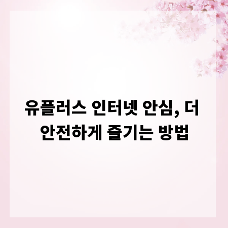 유플러스 인터넷 안심, 더 안전하게 즐기는 방법