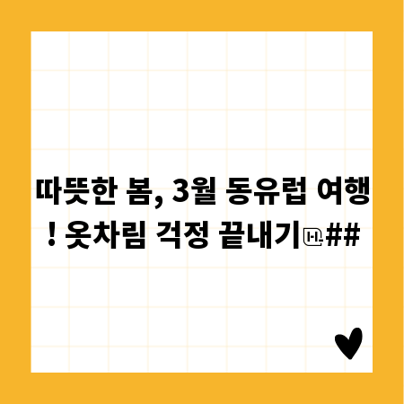 따뜻한 봄, 3월 동유럽 여행! 옷차림 걱정 끝내기
##