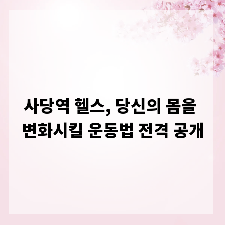 사당역 헬스, 당신의 몸을 변화시킬 운동법 전격 공개