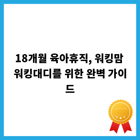 18개월 육아휴직, 워킹맘 워킹대디를 위한 완벽 가이드