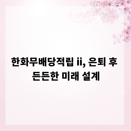 한화무배당적립 ii, 은퇴 후 든든한 미래 설계