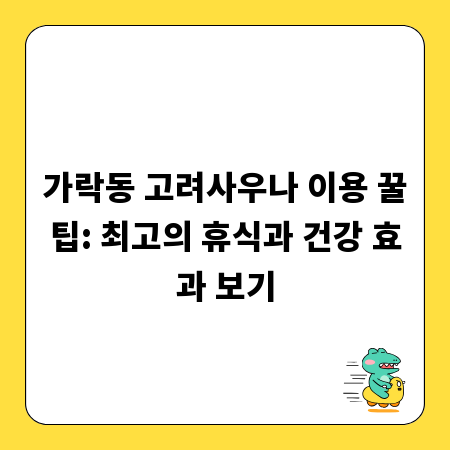 가락동 고려사우나 이용 꿀팁: 최고의 휴식과 건강 효과 보기