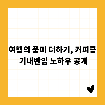여행의 풍미 더하기, 커피콩 기내반입 노하우 공개