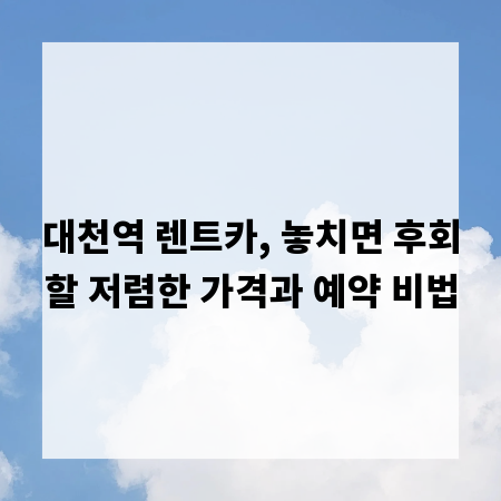 대천역 렌트카, 놓치면 후회할 저렴한 가격과 예약 비법