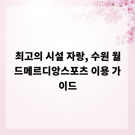 최고의 시설 자랑, 수원 월드메르디앙스포츠 이용 가이드