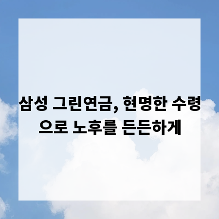 삼성 그린연금, 현명한 수령으로 노후를 든든하게