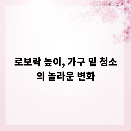 로보락 높이, 가구 밑 청소의 놀라운 변화