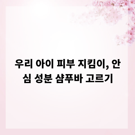 우리 아이 피부 지킴이, 안심 성분 샴푸바 고르기